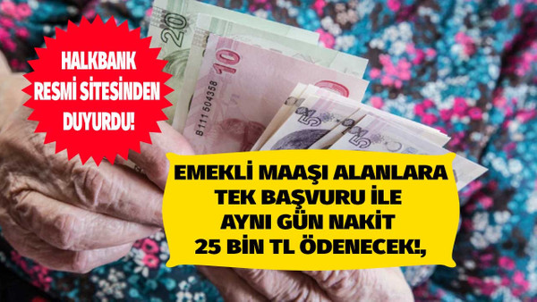 Emekli maaşı olanlara Halkbank mutlu edecek haberi verdi tek başvuru ile 25 bin TL aynı gün ödenecek