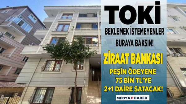 TOKİ beklemek istemeyenler buraya Ziraat Bankası peşin ödeyene 75 bin liraya 2+1 daire satacak!