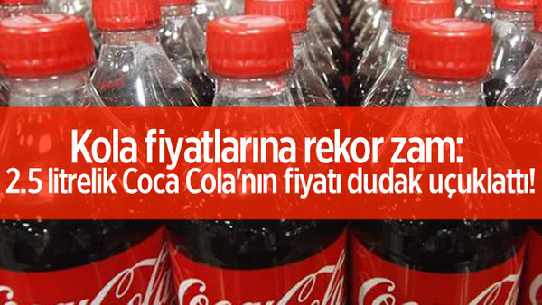 Kolaya rekor zam 2,5 litre kola bakın kaç para oldu