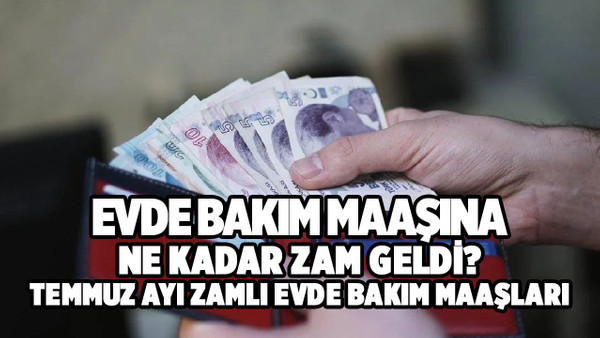 Temmuz 2023 evde bakım maaşları ne kadar oldu?