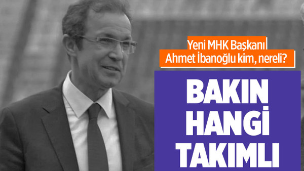 MHK Başkanı Ahmet İbanoğlu kimdir? Ahmet İbanoğlu kaç yaşında, nereli ve mesleği ne?