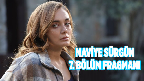 Maviye Sürgün 7. bölüm fragmanı yayınlandı mı?