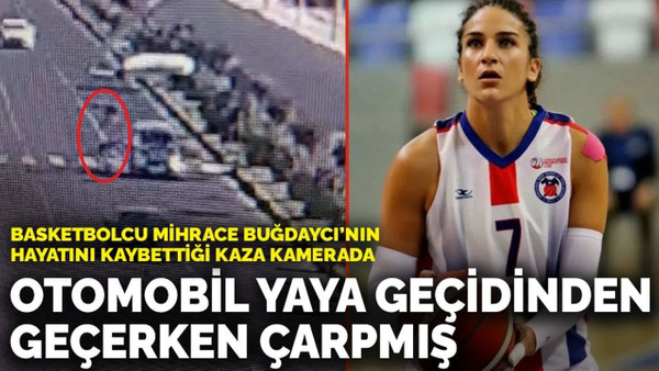 Mihrace Buğdaycı’nın hayatını kaybettiği kaza anı saniye saniye kamerada