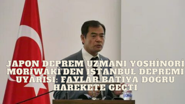 Yoshinori Moriwaki'den Kritik İstanbul Depremi Uyarısı: Faylar Batıya Doğru Harekete Geçti!