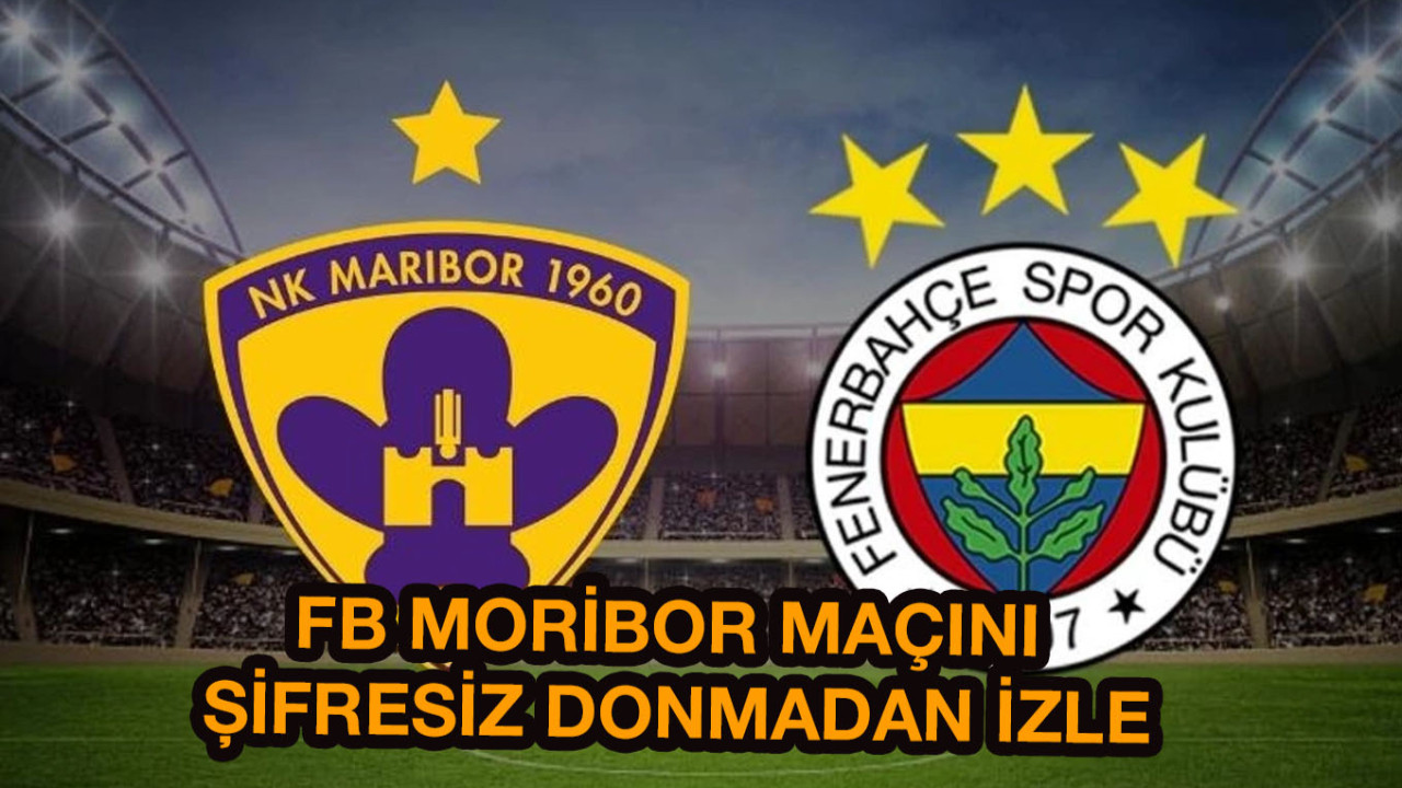 Maribor-Fenerbahçe maçını canlı izle! Maribor-FB UEFA Konferans Ligi 3.ön eleme maçını şifresiz veren kanallar belli oldu