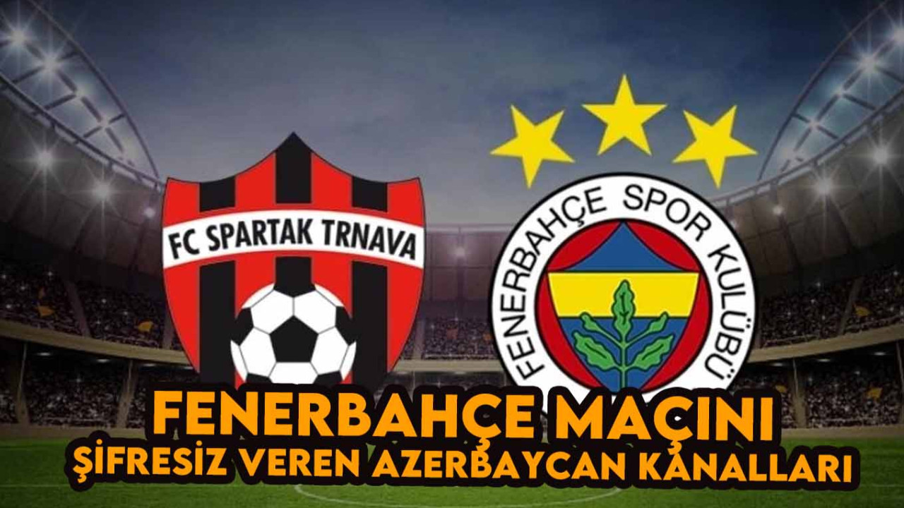Spartak Trnava-Fenerbahçe Maçını Şifresiz veren Azerbaycan Spor Kanalları Frekans Ayarları: İdman TV, AZ TV, CBC Sport Nasıl İzlenir?