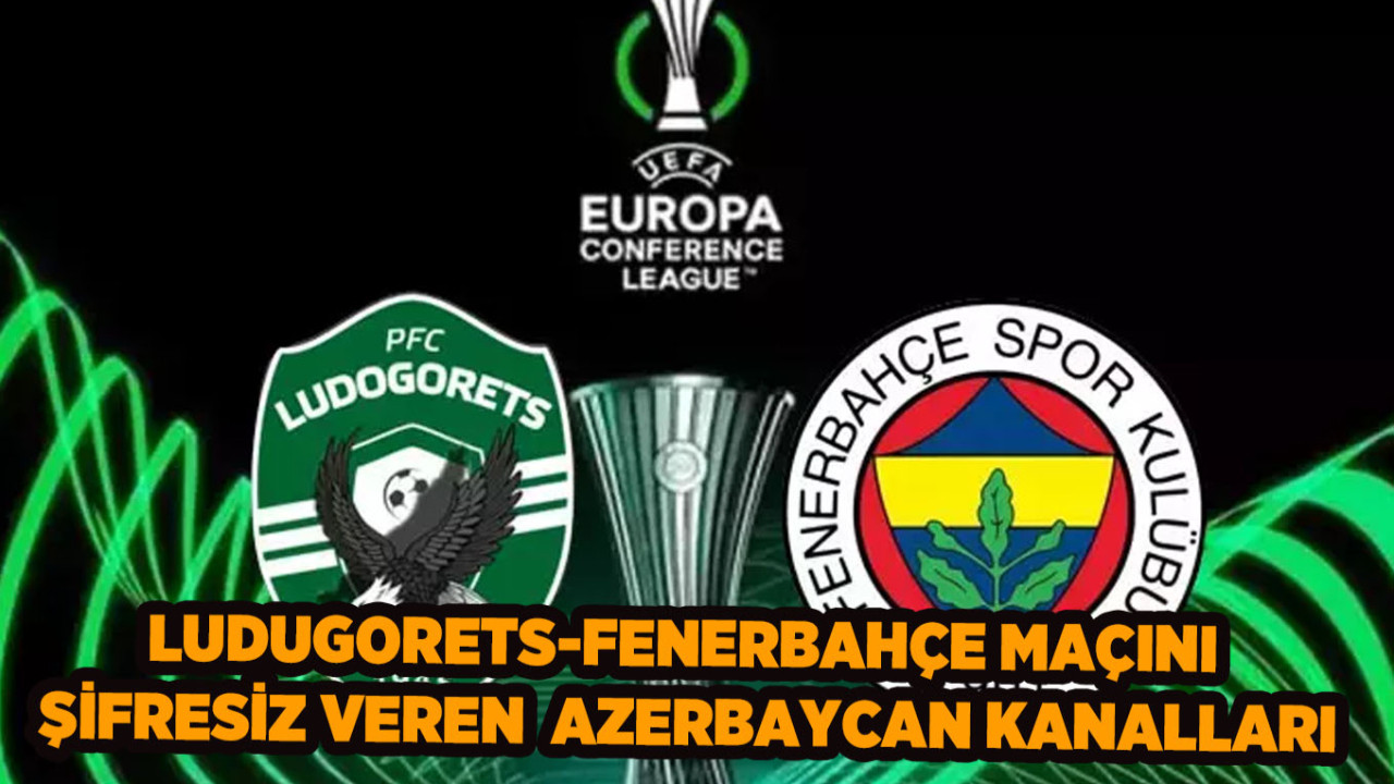 Ludogorets - Fenerbahçe Maçını Şifresiz veren Azerbaycan Spor Kanalları Frekans Ayarları: İdman TV, AZ TV, CBC Sport Nasıl İzlenir?